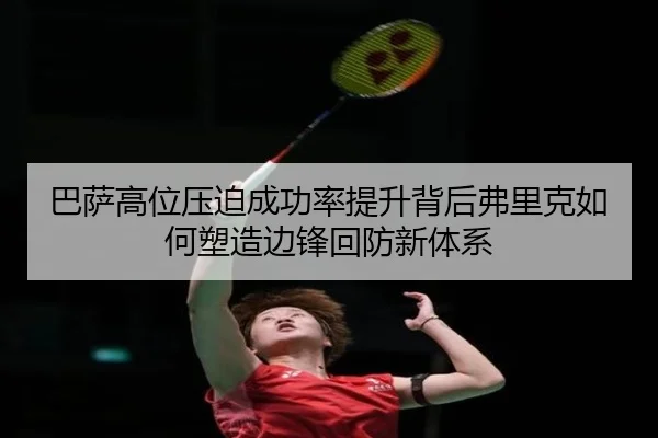 巴萨高位压迫成功率提升背后弗里克如何塑造边锋回防新体系